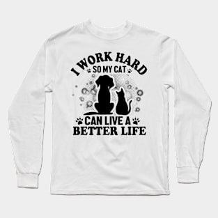 I work hard so my cat can live a better life Long Sleeve T-Shirt